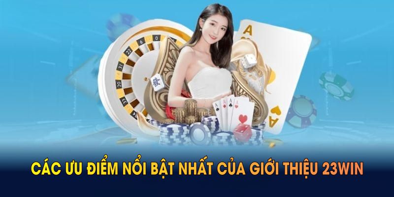 Đánh giá các ưu điểm nổi bật nhất của giới thiệu 23WIN