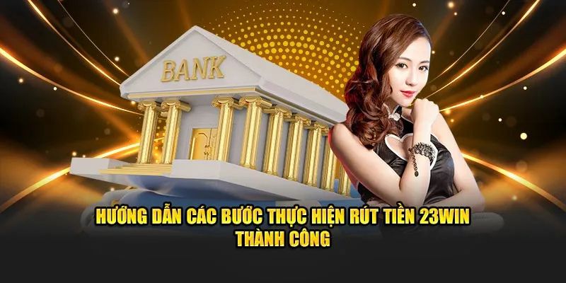 Hướng dẫn hội viên nhà cái thực hiện quy trình rút tiền 23win