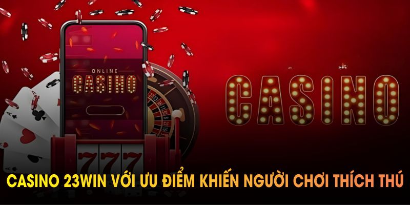 Khám phá casino 23WIN với ưu điểm khiến người chơi thích thú