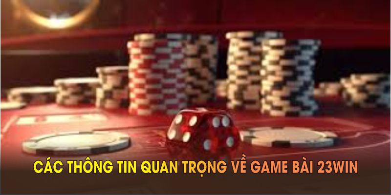 Điểm qua các thông tin quan trọng về game bài 23WIN
