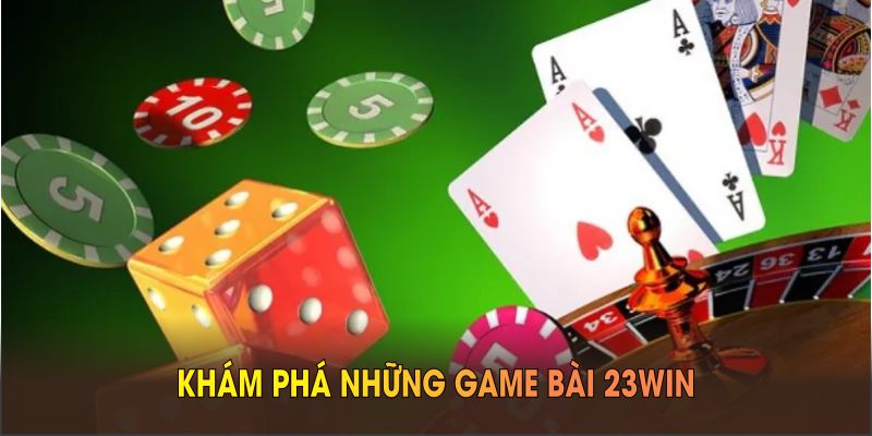 Khám phá những game bài 23WIN đình đám, cuốn hút