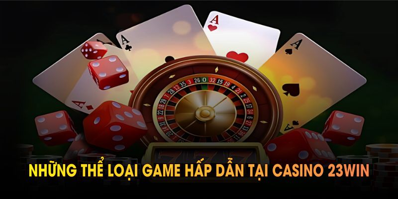 Những thể loại game hấp dẫn tại casino 23WIN cho người chơi